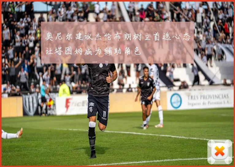 奥尼尔建议杰伦布朗树立首选心态让塔图姆成为辅助角色