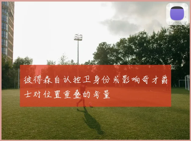 彼得森自认控卫身份或影响奇才爵士对位置重叠的考量